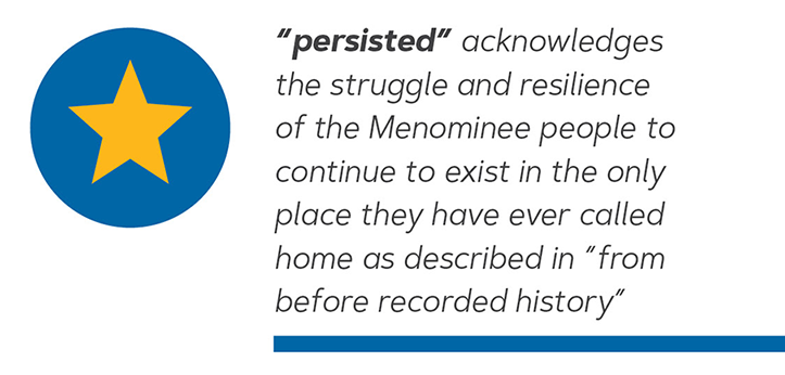 "persisted" acknowledges the struggle and resilience of the Menominee people to continue to exist in the only place they have ever called home as described in "from before recorded history". 