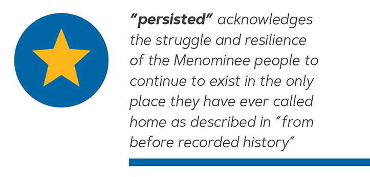 "persisted" acknowledges the struggle and resilience of the Menominee people to continue to exist in the only place they have ever called home as described in "from before recorded history".